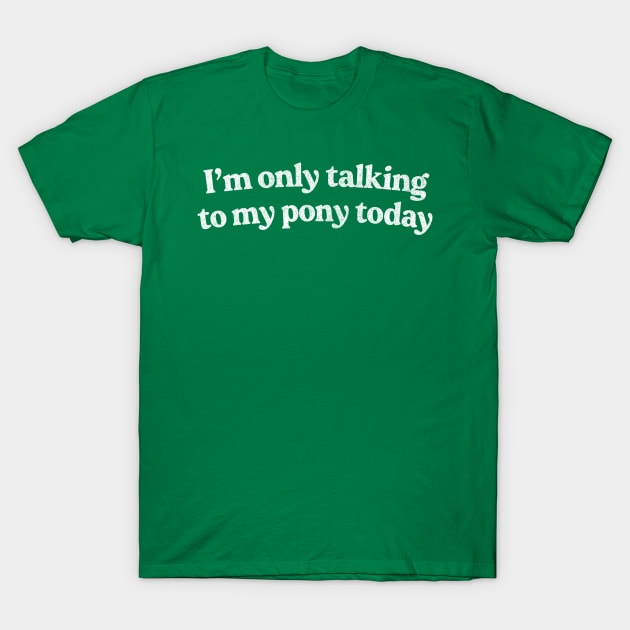 I'm Only Talking To My Pony Today /  Pony Lover Design T-Shirt by DankFutura